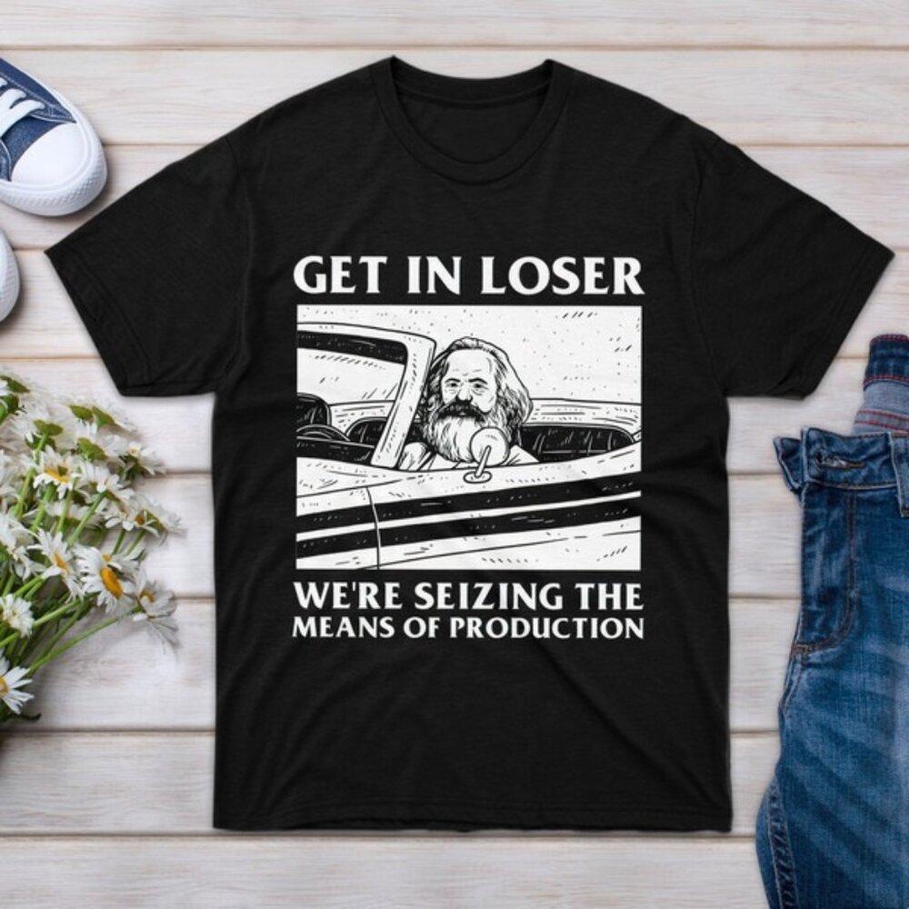 Get In Loser Were Seizing The Means Of Production Graphic Statement T-Shirt